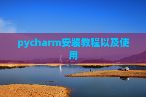 pycharm安装教程以及使用 pycharm安装教程以及使用